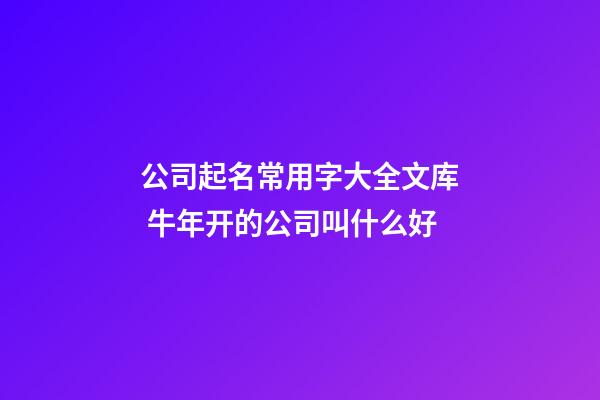 公司起名常用字大全文库 牛年开的公司叫什么好-第1张-公司起名-玄机派